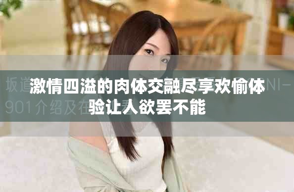 激情四溢的肉體交融盡享歡愉體驗(yàn)讓人欲罷不能