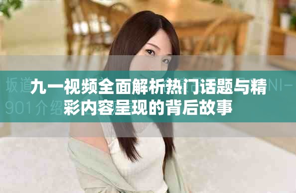 九一視頻全面解析熱門(mén)話題與精彩內(nèi)容呈現(xiàn)的背后故事