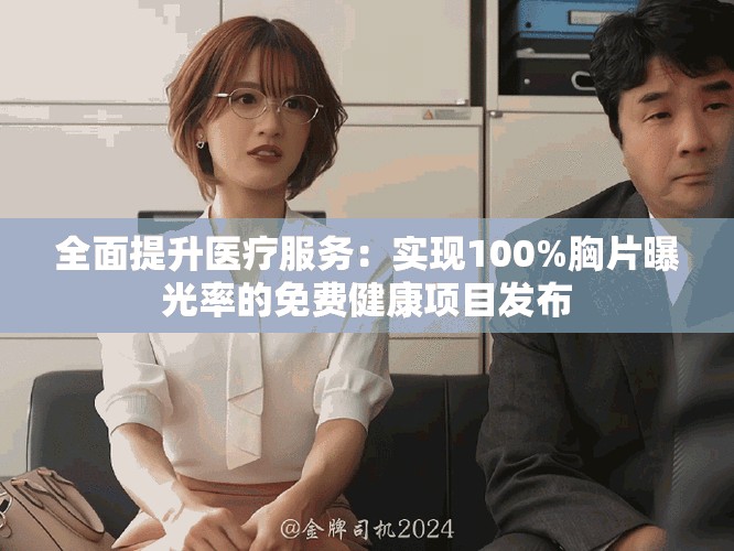 全面提升醫(yī)療服務(wù)：實(shí)現(xiàn)100%胸片曝光率的免費(fèi)健康項(xiàng)目發(fā)布
