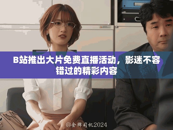B站推出大片免費(fèi)直播活動(dòng)，影迷不容錯(cuò)過(guò)的精彩內(nèi)容