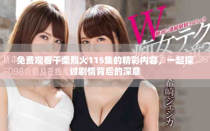 免費(fèi)觀看干柴烈火115集的精彩內(nèi)容，一起探討劇情背后的深意