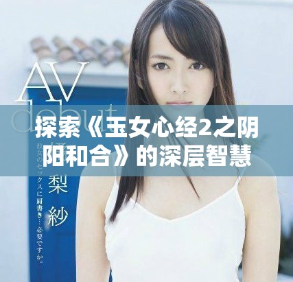 探索《玉女心經(jīng)2之陰陽和合》的深層智慧與哲理之旅
