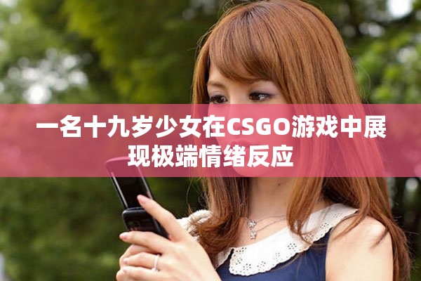 一名十九歲少女在CSGO游戲中展現(xiàn)極端情緒反應(yīng)