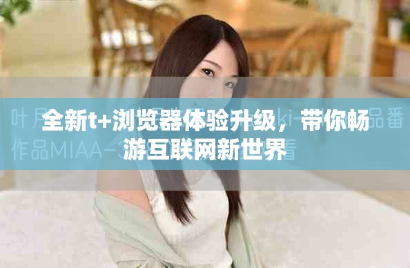 全新t+瀏覽器體驗升級，帶你暢游互聯(lián)網(wǎng)新世界