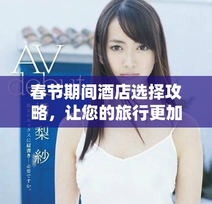 春節(jié)期間酒店選擇攻略，讓您的旅行更加舒適愜意