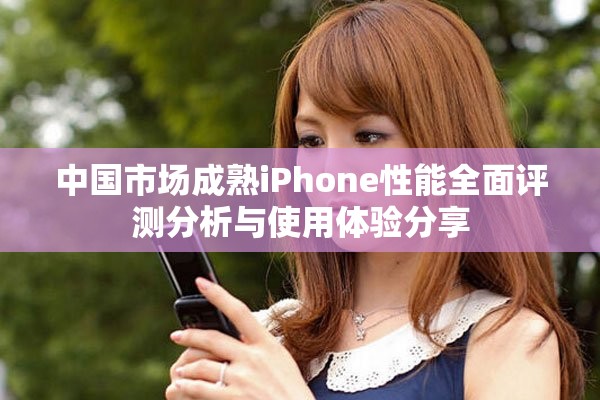 中國(guó)市場(chǎng)成熟iPhone性能全面評(píng)測(cè)分析與使用體驗(yàn)分享