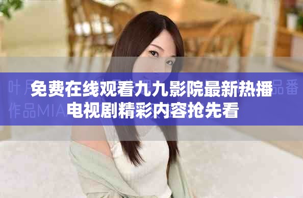 免費(fèi)在線觀看九九影院最新熱播電視劇精彩內(nèi)容搶先看