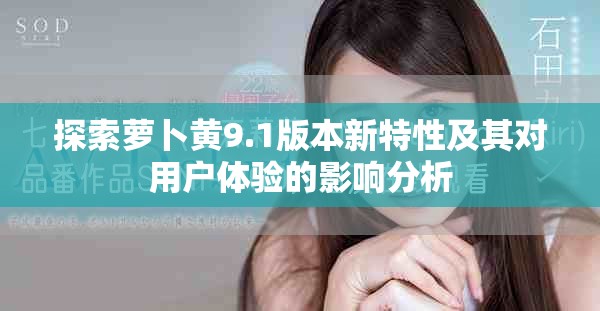 探索蘿卜黃9.1版本新特性及其對用戶體驗(yàn)的影響分析