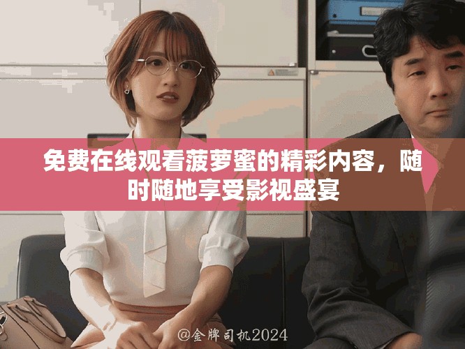 免費(fèi)在線觀看菠蘿蜜的精彩內(nèi)容，隨時(shí)隨地享受影視盛宴