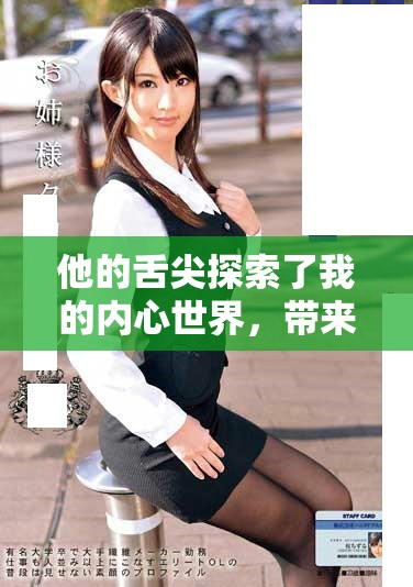 他的舌尖探索了我的內(nèi)心世界，帶來(lái)意想不到的感受和體驗(yàn)