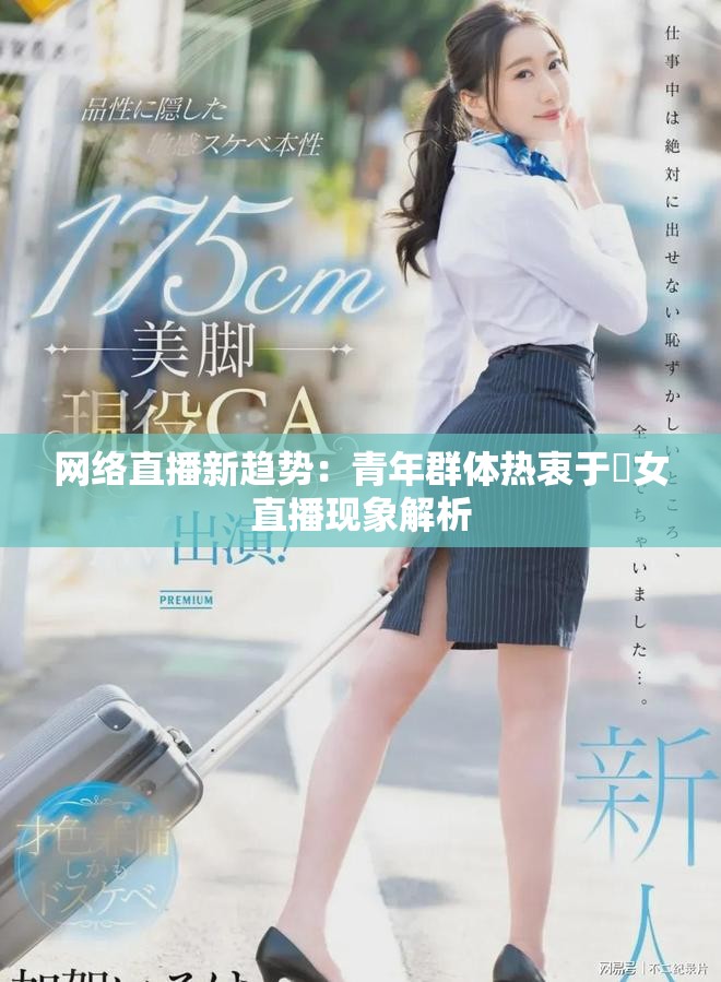 網(wǎng)絡(luò)直播新趨勢：青年群體熱衷于祼女直播現(xiàn)象解析