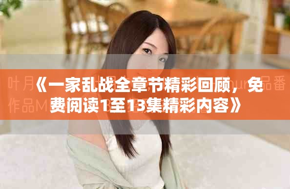 《一家亂戰(zhàn)全章節(jié)精彩回顧，免費(fèi)閱讀1至13集精彩內(nèi)容》