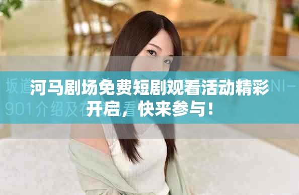 河馬劇場免費(fèi)短劇觀看活動精彩開啟，快來參與！