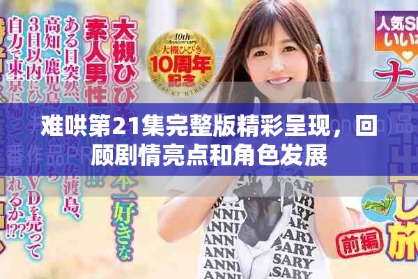難哄第21集完整版精彩呈現(xiàn)，回顧劇情亮點和角色發(fā)展