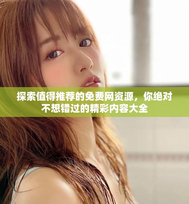 探索值得推薦的免費網(wǎng)資源，你絕對不想錯過的精彩內(nèi)容大全