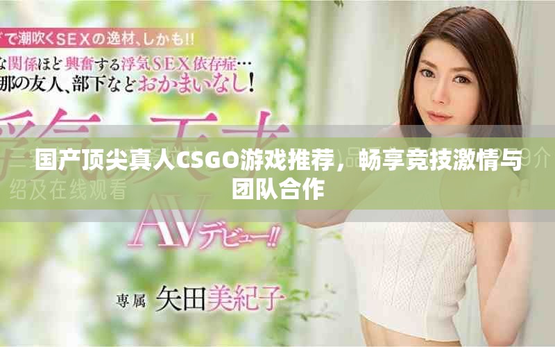 國產(chǎn)頂尖真人CSGO游戲推薦，暢享競技激情與團(tuán)隊(duì)合作