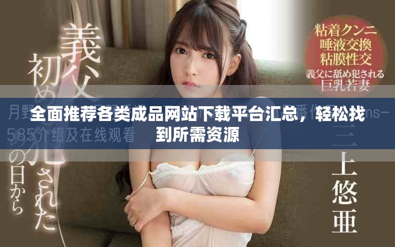全面推薦各類成品網(wǎng)站下載平臺(tái)匯總，輕松找到所需資源