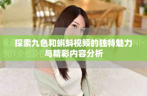 探索九色和蝌蚪視頻的獨(dú)特魅力與精彩內(nèi)容分析