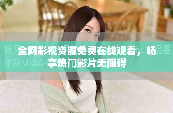 全網(wǎng)影視資源免費(fèi)在線觀看，暢享熱門影片無阻礙