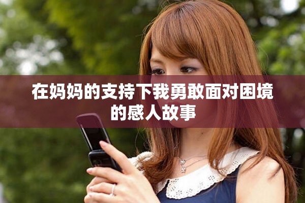 在媽媽的支持下我勇敢面對(duì)困境的感人故事
