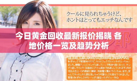 今日黃金回收最新報(bào)價(jià)揭曉 各地價(jià)格一覽及趨勢分析