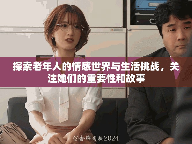 探索老年人的情感世界與生活挑戰(zhàn)，關(guān)注她們的重要性和故事