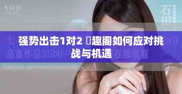 強勢出擊1對2 筆趣閣如何應(yīng)對挑戰(zhàn)與機遇