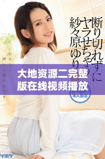 大地資源二完整版在線視頻播放，讓你沉浸在情節(jié)中