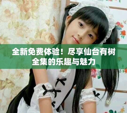 全新免費體驗！盡享仙臺有樹全集的樂趣與魅力