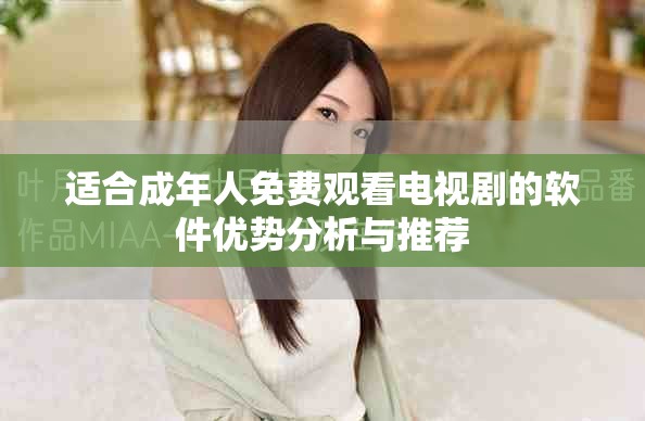 適合成年人免費觀看電視劇的軟件優(yōu)勢分析與推薦