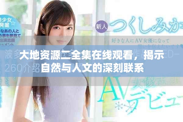 大地資源二全集在線觀看，揭示自然與人文的深刻聯(lián)系