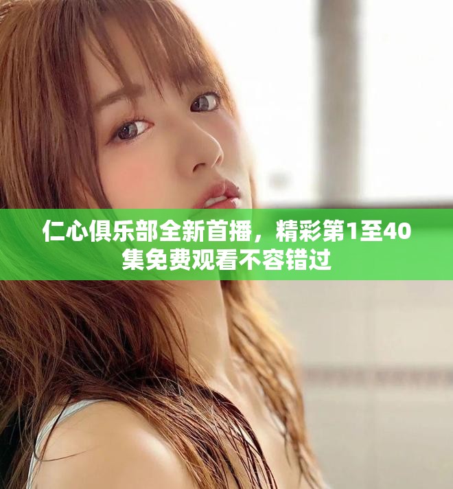 仁心俱樂(lè)部全新首播，精彩第1至40集免費(fèi)觀看不容錯(cuò)過(guò)