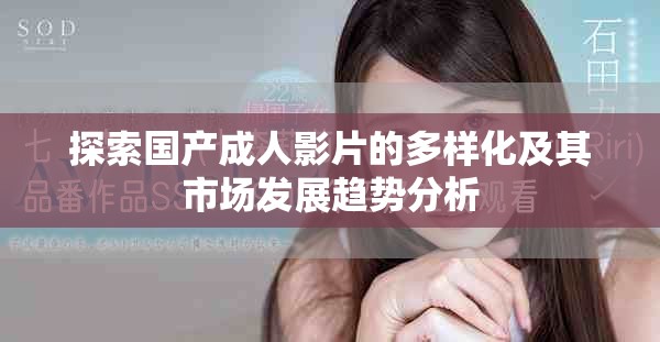 探索國產(chǎn)成人影片的多樣化及其市場發(fā)展趨勢分析