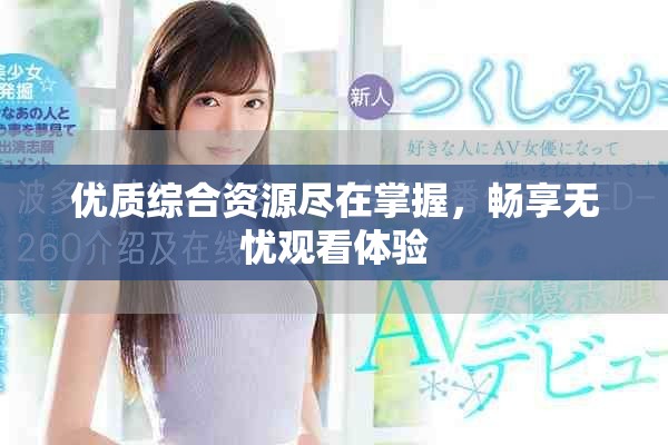 優(yōu)質(zhì)綜合資源盡在掌握，暢享無憂觀看體驗(yàn)