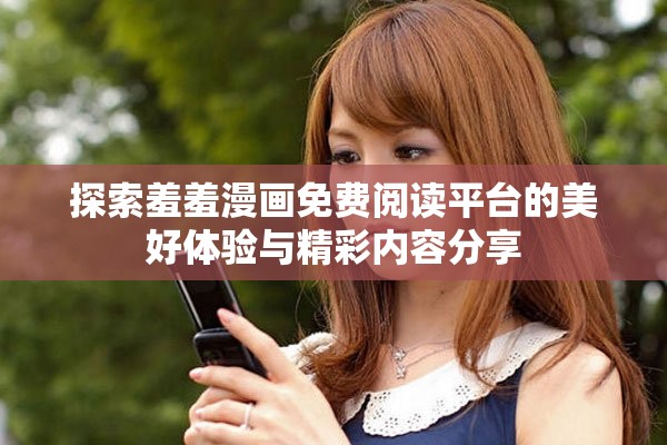 探索羞羞漫畫免費(fèi)閱讀平臺(tái)的美好體驗(yàn)與精彩內(nèi)容分享