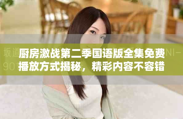 廚房激戰(zhàn)第二季國語版全集免費播放方式揭秘，精彩內容不容錯過