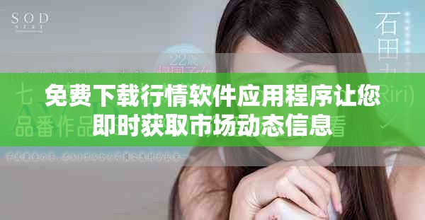 免費(fèi)下載行情軟件應(yīng)用程序讓您即時獲取市場動態(tài)信息