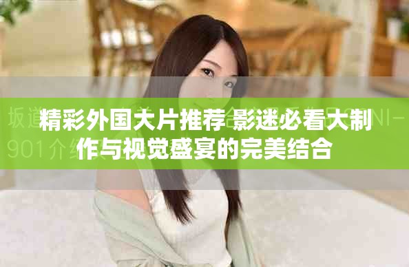 精彩外國大片推薦 影迷必看大制作與視覺盛宴的完美結(jié)合