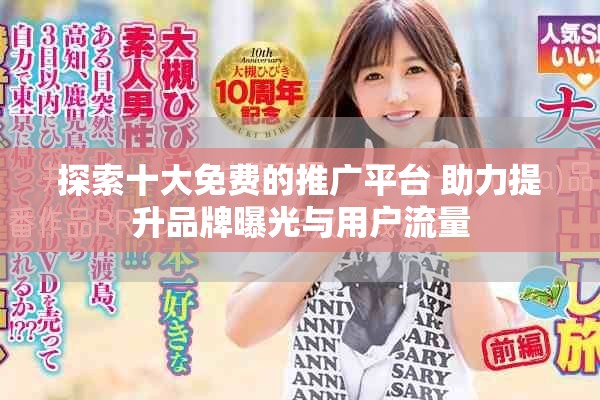 探索十大免費(fèi)的推廣平臺(tái) 助力提升品牌曝光與用戶流量