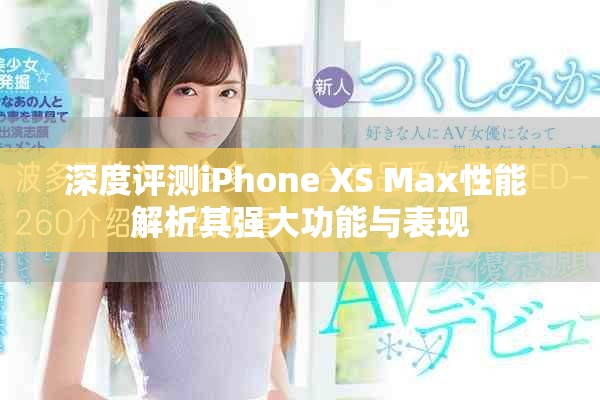 深度評測iPhone XS Max性能 解析其強大功能與表現(xiàn)