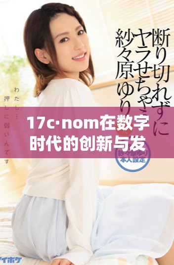 17c·nom在數(shù)字時代的創(chuàng)新與發(fā)展趨勢分析