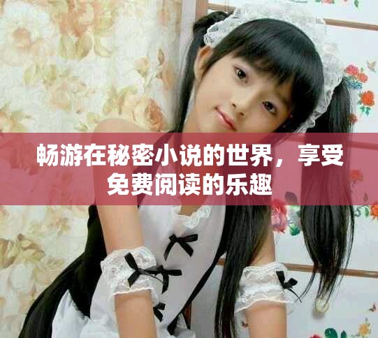 暢游在秘密小說(shuō)的世界，享受免費(fèi)閱讀的樂(lè)趣