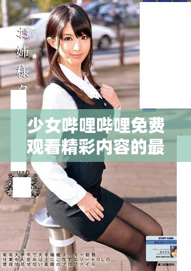 少女嗶哩嗶哩免費(fèi)觀看精彩內(nèi)容的最佳方法與你分享