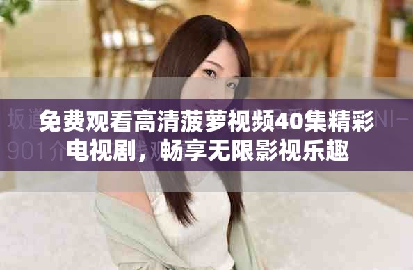 免費觀看高清菠蘿視頻40集精彩電視劇，暢享無限影視樂趣