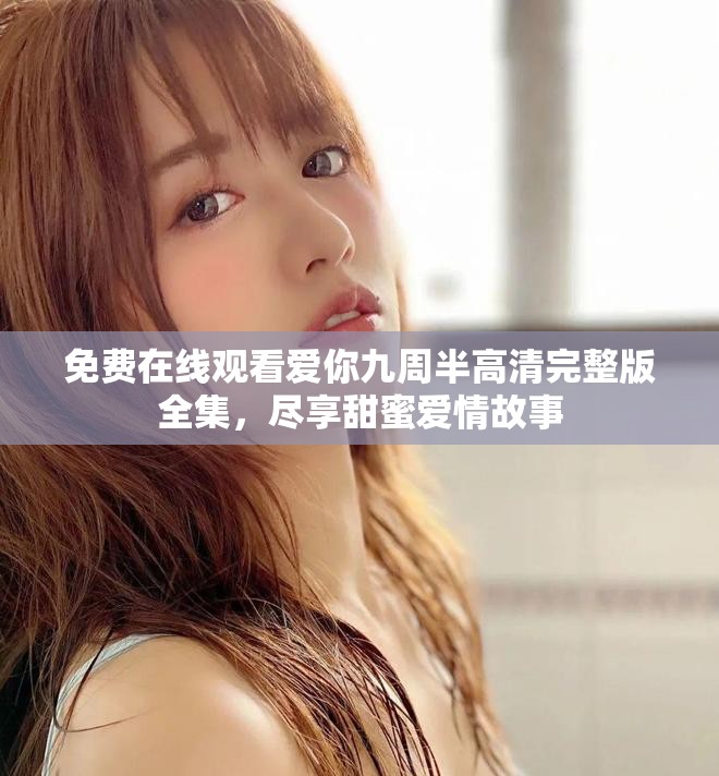 免費(fèi)在線觀看愛你九周半高清完整版全集，盡享甜蜜愛情故事