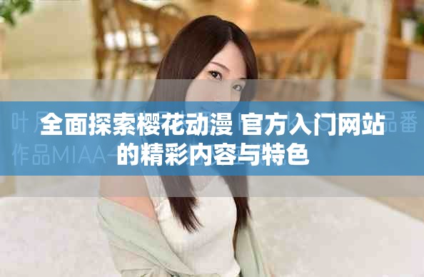 全面探索櫻花動(dòng)漫 官方入門網(wǎng)站的精彩內(nèi)容與特色