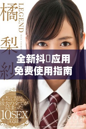 全新抖抈應用免費使用指南，讓你盡享無限樂趣與創(chuàng)意分享體驗
