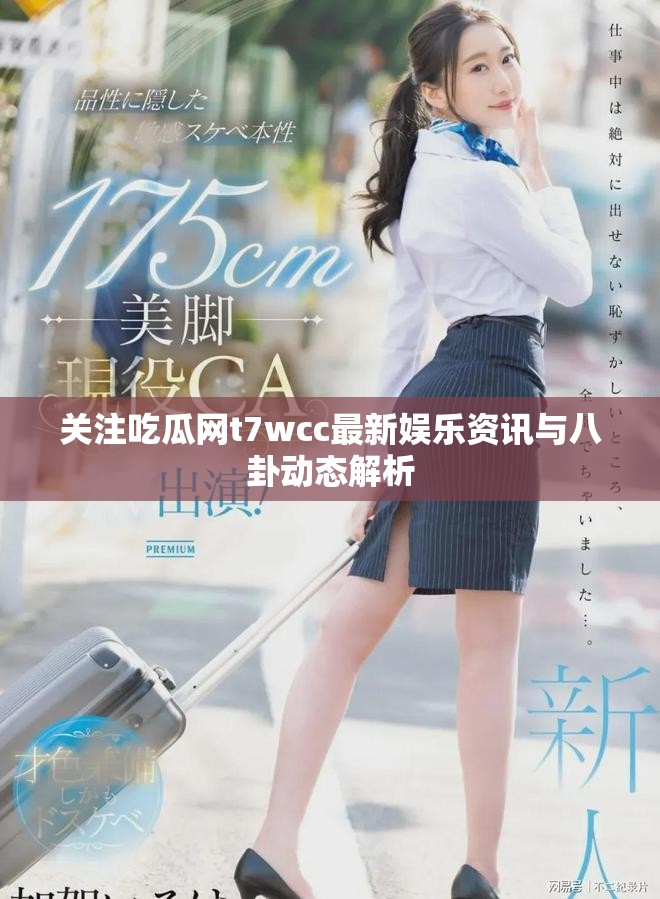 關(guān)注吃瓜網(wǎng)t7wcc最新娛樂資訊與八卦動態(tài)解析