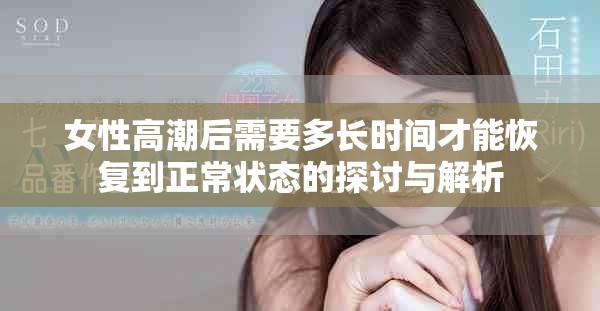 女性高潮后需要多長(zhǎng)時(shí)間才能恢復(fù)到正常狀態(tài)的探討與解析