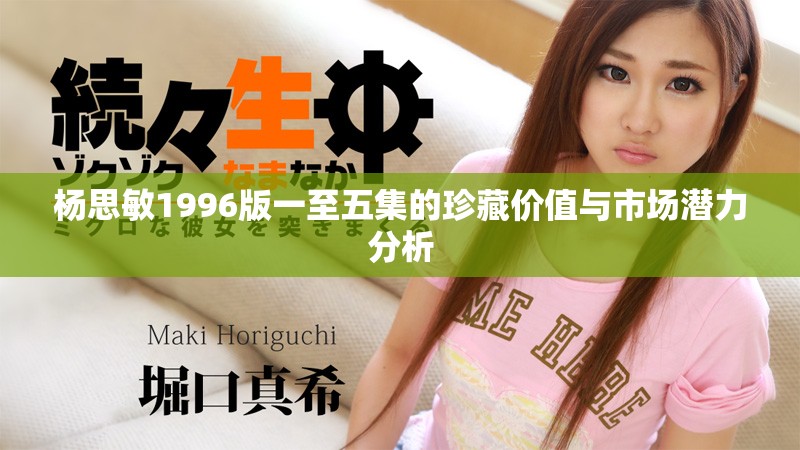 楊思敏1996版一至五集的珍藏價(jià)值與市場(chǎng)潛力分析